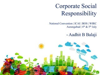 Corporate Social
Responsibility
- Aadhit B Balaji
National Convention | ICAI | BOS | WIRC
Aurangabad | 4th & 5th July
 
