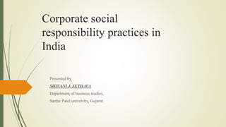 Corporate social
responsibility practices in
India
Presented by
SHIVANI J. JETHAVA
Department of business studies,
Sardar Patel university, Gujarat.
 