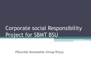 Corporate social Responsibility
Project for SBMT BSU
Pilyavskiy Konstantin, Group №513
 