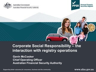 Gavin McCosker
Chief Operating Officer
Australian Financial Security Authority
Corporate Social Responsibility – the
interaction with registry operations
 