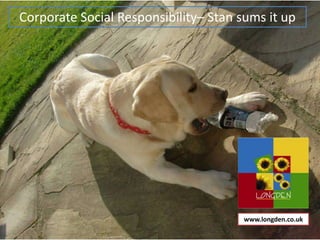 Corporate Social Responsibility– Stan sums it up




                                       www.longden.co.uk
 