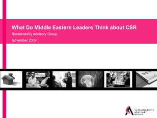 What Do Middle Eastern Leaders Think about CSR
   Sustainability Advisory Group
   November 2009




CSR Summit: Opportunities for CSR in times of crisis   Page..1
 