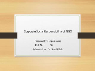 CorporateSocial Responsibility of NGO
Prepared by : Dipali sanap
Roll No : 30
Submitted to : Dr. Sonali Kale
 
