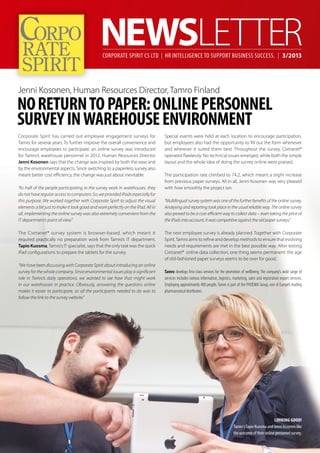 Corporate Spirit has carried out employee engagement surveys for
Tamro for several years. To further improve the overall convenience and
encourage employees to participate, an online survey was introduced
for Tamro’s warehouse personnel in 2012. Human Resources Director
Jenni Kosonen says that the change was inspired by both the ease and
by the environmental aspects. Since switching to a paperless survey also
meant better cost efficiency, the change was just about inevitable.
“As half of the people participating in the survey work in warehouses, they
donothaveregularaccesstocomputers.So,weprovidediPadsespeciallyfor
this purpose. We worked together with Corporate Spirit to adjust the visual
elements a bit just to make it look good and work perfectly on the iPad. All in
all, implementing the online survey was also extremely convenient from the
IT department’s point of view.”
The Cixtranet® survey system is browser-based, which meant it
required practically no preparation work from Tamro’s IT department.
Tapio Kuosma,Tamro’s IT specialist, says that the only task was the quick
iPad configurations to prepare the tablets for the survey.
“We have been discussing with Corporate Spirit about introducing an online
survey for the whole company. Since environmental issues play a significant
role in Tamro’s daily operations, we wanted to see how that might work
in our warehouses in practice. Obviously, answering the questions online
makes it easier to participate, as all the participants needed to do was to
follow the link to the survey website.”
Special events were held at each location to encourage participation,
but employees also had the opportunity to fill out the form whenever
and wherever it suited them best. Throughout the survey, Cixtranet®
operated flawlessly. No technical issues emerged, while both the simple
layout and the whole idea of doing the survey online were praised.
The participation rate climbed to 74.2, which meant a slight increase
from previous paper surveys. All in all, Jenni Kosonen was very pleased
with how smoothly the project ran.
“Multilingual survey system was one of the further benefits of the online survey.
Analysing and reporting took place in the usual reliable way. The online survey
also proved to be a cost-efficient way to collect data – even taking the price of
the iPads into account, it was competitive against the old paper surveys.”
The next employee survey is already planned. Together with Corporate
Spirit,Tamro aims to refine and develop methods to ensure that evolving
needs and requirements are met in the best possible way. After testing
Cixtranet® online data collection, one thing seems permanent: the age
of old-fashioned paper surveys seems to be over for good.
Tamro develops first-class services for the promotion of wellbeing. The company’s wide range of
services includes various information, logistics, marketing, sales and registration expert services.
Employing approximately 400 people, Tamro is part of the PHOENIX Group, one of Europe’s leading
pharmaceutical distributors.
Corporate Spirit CS Ltd | HR Intelligence to support business success. | 3/2013
Noreturntopaper:onlinepersonnel
surveyinwarehouseenvironment
Jenni Kosonen, Human Resources Director, Tamro Finland
LOOKING GOOD!
Tamro'sTapio Kuosma and Jenni Kosonen like
the outcome of their online personnel survey.
 