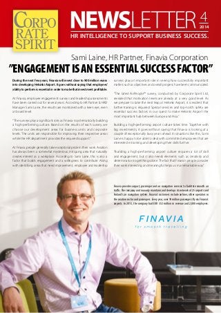 HR INTELLIGENCE TO SUPPORT BUSINESS SUCCESS. 
Sami Laine, HR Partner, Finavia Corporation 
During the next few years, Finavia will invest close to 900 million euros 
into developing Helsinki Airport. It goes without saying that employees’ 
ability to perform is essential in order to make that investment profitable. 
At Finavia, employee engagement surveys and leadership assessments 
have been carried out for several years. According to HR Partner & HRD 
Manager Sami Laine, the results are monitored with a keen eye, even 
at board level. 
“The surveys play a significant role, as Finavia is systematically building 
a high-performing culture. Based on the results of each survey, we 
choose our development areas for business units and corporate 
levels. The units are responsible for improving their respective areas 
while the HR department provides the required support.” 
At Finavia, people generally take exceptional pride in their work. Aviation 
has always been a somewhat mysterious, intriguing area that naturally 
creates interest as a workplace. According to Sami Laine, this is also a 
factor that builds engagement and a willingness to contribute. Along 
with identifying areas that need improvement, employee and leadership 
4 
2014 
”ENGAGEMENT IS AN ESSENTIAL SUCCESS FACTOR” 
surveys play an important role in seeing how successfully important 
matters such as objectives and overall progress have been communicated. 
“The latest AirPeople™ survey, conducted by Corporate Spirit Ltd, 
revealed that motivation levels are already at a very good level. As 
we prepare to take the next leap at Helsinki Airport, it is evident that 
further training is required. Special services and top-notch safety are 
essential success factors in our quest to make Helsinki Airport the 
most important hub between Europe and Asia.” 
Building a high-performing airport culture takes time. Together with 
big investments, it goes without saying that Finavia is looking at a 
couple of exceptionally busy years ahead. In situations like this, Sami 
Laine is happy to be able to deal with committed employees that are 
interested in training and developing their skills further. 
“Building a high-performing airport culture requires a lot of skill 
and engagement, but it also needs elements such as creativity and 
determination to get things done. The fact that Finavia’s people consider 
their work interesting and meaningful helps us in a remarkable way.” 
Finavia provides airport, passenger and air navigation services to facilitate smooth air 
traffic. The company continuously maintains and develops its network of 25 airports and 
Finland’s air navigation system. Finavia’s customers include airlines, other operators in 
the aviation sector and passengers. Every year, over 19 million passengers fly via Finavia’s 
airports. In 2013, the company had EUR 352 million in revenue and 2,800 employees. 
 