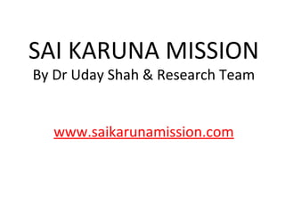 SAI KARUNA MISSION
By Dr Uday Shah & Research Team
www.saikarunamission.com
 