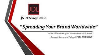 “SpreadingYour BrandWorldwide”
“What AreYou Waiting For” Jacob Latimore live in concert
Corporate Sponsorship Package BY JD LEWIS GROUP
 