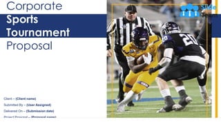 Corporate
Sports
Tournament
Proposal
Client – (Client name)
Submitted By – (User Assigned)
Delivered On – (Submission date)
Project Proposal – (Proposal name)
 