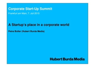 Corporate Start-Up Summit
A Startup‘s place in a corporate world
Petra Boller (Hubert Burda Media)
Frankfurt am Main, 7. Juli 2015
 