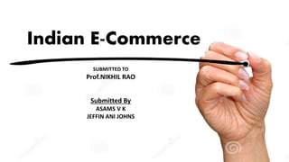 Indian E-Commerce 
SUBMITTED TO 
Prof.NIKHIL RAO 
Submitted By 
ASAMS V K 
JEFFIN ANI JOHNS 
 