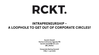INTRAPRENEURSHIP - 
A LOOPHOLE TO GET OUT OF CORPORATE CIRCLES?




Karolin Hewelt!
Partner & Director Agenda/PR!
karolin.hewelt@rckt.com !
@K_Welten

Corporate Startup Summit!
FFM, 7. Juli 2015
 