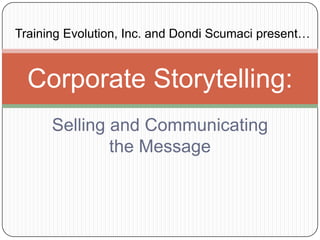 Selling and Communicating  the Message Corporate Storytelling: Training Evolution, Inc. and Dondi Scumaci present… 