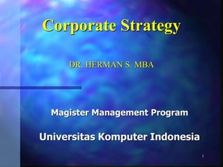 1
Corporate Strategy
DR. HERMAN S. MBA
Magister Management Program
Universitas Komputer Indonesia
 