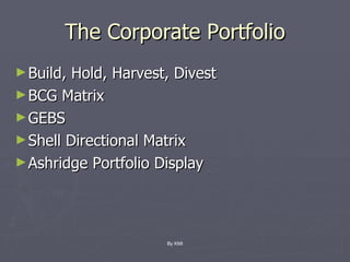 The Corporate Portfolio Build, Hold, Harvest, Divest BCG Matrix GEBS Shell Directional Matrix Ashridge Portfolio Display By KMI 
