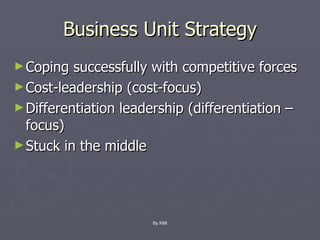 Business Unit Strategy Coping successfully with competitive forces Cost-leadership (cost-focus) Differentiation leadership (differentiation – focus) Stuck in the middle By KMI 