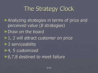 The Strategy Clock Analyzing strategies in terms of price and perceived value (8 strategies) Draw on the board 1, 2 will attract customer on price 3 serviceability 4, 5 customized 6,7,8 destined to meet failure By KMI 