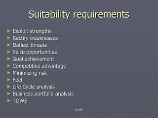 Suitability requirements Exploit strengths Rectify weaknesses Deflect threats Seize opportunities Goal achievement Competitive advantage Minimizing risk Feel Life Cycle analysis Business portfolio analysis TOWS By KMI 