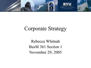 Corporate Strategy Rebecca Whitnah BusM 361 Section 1 November 29, 2005 