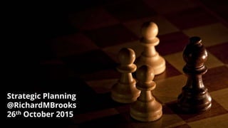 Strategic Planning
@RichardMBrooks
26th October 2015
 