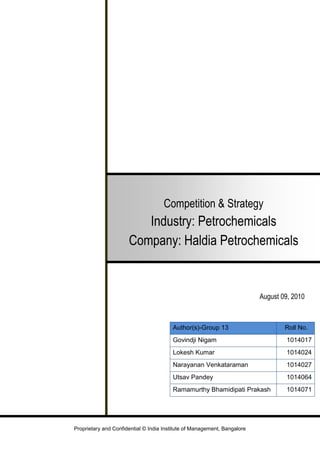 Competition & StrategyIndustry: PetrochemicalsCompany: Haldia Petrochemicals<br />Author(s)-Group 13   Roll No.Govindji Nigam   1014017Lokesh Kumar 1014024Narayanan Venkataraman 1014027Utsav Pandey1014064Ramamurthy Bhamidipati Prakash1014071<br />August 09, 2010<br />Table of Contents<br /> TOC    quot;
MT_Chapter Name,1,MT_Heading 1,2,MT_Heading 2,3,MT_Subheading 1,5,MT_Heading 3,4quot;
 Definitions, Abbreviation and Acronyms PAGEREF _Toc269138568  2<br />Executive Summary PAGEREF _Toc269138569  2<br />Introduction PAGEREF _Toc269138570  2<br />2.1.Objectives PAGEREF _Toc269138571  2<br />2.2.Scope of Study PAGEREF _Toc269138572  2<br />2.3.Assumptions PAGEREF _Toc269138573  2<br />2.4.Out of Scope PAGEREF _Toc269138574  2<br />Indian Petrochemical Industry PAGEREF _Toc269138575  2<br />3.1.Industry Overview PAGEREF _Toc269138576  2<br />3.2.The Characteristics of Indian Petrochemical Industry PAGEREF _Toc269138577  2<br />3.3.Market Structure and Snapshot PAGEREF _Toc269138578  2<br />3.4.Market Forecast PAGEREF _Toc269138579  2<br />3.5.Industry Structure and Leading Players PAGEREF _Toc269138580  2<br />3.6.Key Industry Characteristics PAGEREF _Toc269138581  2<br />3.7.The Growth PAGEREF _Toc269138582  2<br />Haldia Petrochemicals PAGEREF _Toc269138583  2<br />4.1.Company Overview PAGEREF _Toc269138584  2<br />4.2.Business Overview PAGEREF _Toc269138585  2<br />4.3.Key Financial PAGEREF _Toc269138586  2<br />Strategy Analysis PAGEREF _Toc269138587  2<br />5.1.Current State - Our Understanding PAGEREF _Toc269138588  2<br />5.2.Problem Statement PAGEREF _Toc269138589  2<br />5.3.Industry Analysis - Porter's Five Forces Analysis PAGEREF _Toc269138590  2<br />5.4.Comparative Financial Analysis PAGEREF _Toc269138591  2<br />5.1.Product Mix PAGEREF _Toc269138592  2<br />5.2.Strength and Weaknesses - SWOT Analysis PAGEREF _Toc269138593  2<br />5.3.Propose Alternatives & Evaluations PAGEREF _Toc269138594  2<br />5.3.1.Alternative 1 : Backward Integration PAGEREF _Toc269138595  2<br />5.3.2.Alternative 2 : Disinvest PAGEREF _Toc269138596  2<br />5.3.3.Alternative 3 : Tie up with Oil refineries in Eastern region for Supply of naphtha PAGEREF _Toc269138597  2<br />5.3.4.Alternative 4 : Forward Integration PAGEREF _Toc269138598  2<br />5.3.5.Alternative 5 : Setup/Alter the plant to be gas-based PAGEREF _Toc269138599  2<br />5.3.6.Alternative 6 : Increase capacity for polymers PAGEREF _Toc269138600  2<br />Recommendation and Implementation Plan PAGEREF _Toc269138601  2<br />6.1.Recommended Strategy PAGEREF _Toc269138602  2<br />6.2.Timelines and Cost Implications PAGEREF _Toc269138603  2<br />6.2.1.Assumptions PAGEREF _Toc269138604  2<br />6.3.Contingency Plan PAGEREF _Toc269138605  2<br />References PAGEREF _Toc269138606  2<br />Appendix A PAGEREF _Toc269138607  2<br />Definitions, Abbreviation and Acronyms<br />The terms in use in the document are explained below.<br />AcronymDescriptionB2CBusiness to CustomerBCGBoston Consulting GroupBdButadieneBzBenzene CAGRCompounded Annual Growth RateFYFinancial YearhdPEHigh Density PolyethylenelldPELinear Low Density PolyethylenePPPolypropyleneLPGLiquefied Petroleum GasMMTMetric Million TonnesPSPoly StyrenePATProfit After TaxROSReturn On SalesROAReturn On AssetROCEReturn On Capital EmployedTPATonnes Per Annum<br />Executive Summary<br />Haldia Petrochemicals has been able to consolidate its position in the petrochemical industry with an established customer base and market position in the domestic industry. The company has a strong market position in Eastern India and Northern India and sells most of its products in the high netback regions of North and East. Further, the company has also developed niche grades of polymers that command a higher premium in the market. HPL sells polymers both directly to large consumers such as Jindal Poly Films Limited, Supreme Industries Limited and Jain Irrigation Systems Limited, and indirectly to numerous small and medium-scale processors through dealers. <br />However, being a standalone player in the petrochemicals industry, HPL remains vulnerable to volatility in naphtha prices. For example, during 2008-09 the rise in naphtha price beyond $1100/MT and decline by more than 80% to nearly $200/MT and partial pass-through to downstream producers resulted in contraction in the tolling margins of the company. <br />The average tolling margin in 2008-09 declined to around $247/MT as against $ 285/MT in 2007-08. The fall in naphtha prices, which could have resulted in better margins, were constrained by inventory devaluation in Q3 2008-09. Despite some production cutbacks, the company also experienced production-sales gap because of postponement of purchase decisions by end users in a falling price scenario. <br />The imposition of 5% import duty on naphtha (as per Union Budget 2008-09) also adversely affected the profitability of the company. In order to protect its bottom line, HPL has been using advance license for duty-free naphtha imports, which would translate into additional export obligations that may be required to be fulfilled within 36 months. In case the duty was to persist, HPL could have sizeable export obligations associated with duty-free naphtha imports. The company witnessed decline in sales during 2008-09 on account of weak demand and price volatility. The company also witnessed deferred procurement plans by its customers on account of poor performance of downstream units in South-east Asia. At this juncture, HPL badly needs a solid business & operational strategy to sustain its market share in the domestic market.<br />The recommended strategy for Haldia Petrochemical hence is to continue with the *Cost Leadership* in order to achieve growth in the polymer segment by augmenting its capacity. The forecasts present promising growth numbers for both basic petrochemicals and polymers. Since our study is focused on polymers, the reasons are in context of polymers. Approximately 3,00,000 tonnes of domestic polymer demand and approximately 6,00,000 of deficit capacity exists in industry. To tap this growth, Haldia needs to expand its capacity.<br />This would help to attain the required sustainability and competitive advantage. The alternatives proposed  are Capacity Expansion  in medium term strategy and  Backward Integration as long term plan..<br />Introduction<br />Objectives<br />The objective of this study is to analyze one Indian firm from one of the suggested industries (Aluminum, Petrochemicals, Auto-components, Consumer electrical, Paper and paperboard, Electronic media (including Internet and Television) and Pharmaceuticals) and examine its strategy in the context of its industry.<br />Based on the outcome of the study of firm’s strategy, the group is expected to identify alternate strategies with their evaluation and eventually submit the strategy recommendations along with contingency plan.<br />Scope of Study<br />This study focuses on the analysis of the firm’s business level strategy and challenges with its strategy.<br />Assumptions<br />The following are the assumption for this study –<br />The company is unlisted. The financial data might be unaudited. The financial data for the available period up to FY2009. We therefore assume that this data is correct.<br />The impact of basic petrochemicals demand forecast and growth (such as ethylene) is assumed to be negligible because it is out of the scope of study. The overall strategy might have some deviation should be consider the basic petrochemicals as well in the overall portfolio.<br />Out of Scope<br />As the part of this study we have analyzed only the polymers product segment. The<br />basic petrochemical product segment is not analyzed.<br />Indian Petrochemical Industry<br />This chapter presents the Indian petrochemical industry overview, key players and Porter’s analysis.<br />Industry Overview<br />Petrochemicals are derived from natural gas, natural liquids, or refinery products like naphtha (derived from the distillation of crude oil). These compounds are made up of hydrocarbons, which are converted into primary petrochemicals, such as methanol, olefins and aromatics. Primary petrochemicals are obtained through the application of heat and pressure in the presence of catalyst or by reaction with other chemicals, after which primary petrochemicals are separated from compounds by distillation and extraction.<br />Primary petrochemicals are further processed into intermediates such as vinyl chloride and styrene and its derivatives, the most important of which are polymers. During polymerization, ethylene, propylene, vinyl chloride and styrene react in the presence of a catalyst. The process involves the breaking up their double bonds and the formation of a long chain compound known as 'polymer'.<br />The Characteristics of Indian Petrochemical Industry<br />The Indian petrochemical industry is a highly concentrated one and is oligopolistic in nature. Four major companies viz. Reliance Industries Ltd (RIL), Indian Petrochemicals Corporation Ltd. (IPCL), Gas Authority of India Ltd. (GAIL) and Haldia Petrochemicals Ltd. (HPL) used to dominate the industry at a large extent. With the amalgamation of IPCL with RIL, RIL accounts for over 70% of country's total petrochemical capacity. However, the scene is a bit different for the downstream petrochemical sector, which is highly fragmented in nature with over 40 companies exist in the market. <br />Petrochemical Industry in India is a cyclical industry. This industry, not only in India but also across the world, is dominated by volatile feedstock prices and sulky demand. India has one of the lowest per capita consumptions of petrochemical products in the world. For example, the per capita consumption of polyester in India lies at 1.4 kg only comparing to 6.6 kg for China and 3.3 kg for the whole world.<br />Similarly, the per capita consumption of polymers is 4 kg in India, whereas the per capita consumption is around 20 kg for the whole world.<br />Market Structure and Snapshot<br />The Petrochemical industry is segmented based on the final products. The two main categories are -<br />Basic Petrochemicals - The basic petrochemicals include -<br />Olefins (ethylene, propylene and butadiene)<br />Aromatics (benzene, toluene etc.)<br />Among basic petrochemicals, ethylene is the most important due to its various end uses. The size of a petrochemical industry is judged by its ethylene capacity.<br />The basic petrochemicals are largely produced by cracking feedstock - naphtha or natural gas. The proportion if various basic petrochemicals produced depends on the quality and type of the feedstock used.<br />The domestic consumption during 2007-08 and 2008-09 is presented below.<br />Basic Petrochemical – Domestic Consumption Summary<br />Polymers -<br />They are the building blocks for a variety of products such as polymers, fiber intermediates and elastomers.<br />The domestic consumption during 2007-08 and 2008-09 is presented below.<br />Polymers – Domestic Consumption Summary<br />Market Forecast<br />As per the CRISIL projections, the domestic petrochemicals demand is likely to show healthy growth in spite of weak growth expected all over the globe. The key growth highlights are –<br />The domestic demand is expected to grow at a CAGR is 10-11% during 2008-2009 to 2013-14. <br />The global demand is expected to grow at a CAGR of 3-3.5% during the same period<br />Basic Petrochemicals – Domestic Demand Summary<br />Polymer – Domestic Demand Summary<br />Industry Structure and Leading Players<br />The domestic petrochemical industry is oligopolistic in nature with four to five large producers. However, competition has been increasing gradually, with existing producers expanding capacities and thus trying to eat each other's market. Moreover, with the entry of new players like India Oil Corporation and ONGC Petro - additions Limited (OPaL), competition is expected to increase further.<br />Though the Indian petrochemical industry is highly dominated by only a few players, however, there are a number of key petrochemical companies in India, doing their share of business. Some of the top companies are listed as below:<br />Reliance Industries Limited. <br />Haldia Petrochemicals Limited. <br />Indian Oil Corporation Limited<br />Gas Authority of India Limited <br />The capacity share of various Indian players in the ethylene and polymers segment is <br />presented below.<br />Domestic Ethylene - Capacity Share ( 2008-2009)<br />Polymer - Capacity Share ( 2008-2009)<br />Key Industry Characteristics<br />This sub- section describes some of the key characteristics of the petrochemical industry that are critical to the growth.<br />Crude Oil Linkages - Naphtha is derived on crude oil. Approximately 51% of global cracking capacity is based on the naphtha. Hence, price and availability of crude oil affects the industry. Crude oil prices are highly volatile, thus making the prices of petrochemicals also volatile. Volatility is higher in the case of basic petrochemicals and intermediates, as against polymer and downstream organic chemicals due to their close linkages with crude oil and lower trade of these products. Hence the recent trend in the industry is acquiring or merging with refining and oil exploration companies and vice versa is attributed to strong linkages of petrochemicals with crude oils. For instance - Reliance Industries has backward integrated from petrochemicals to refining and oil exploration.<br />Economies of Scale - The investment required per tonne of capacity decreases as capacity increases. In addition, other costs (per tonne of capacity) such as administration, logistics and marketing also decrease with increasing capacity. Higher capacity also gives the producer more bargaining power in the purchase of feedstock. As a result the large players in this industry are more cost competitive than smaller players.<br />Plant Operating Rates – Critical to Profitability - The petrochemical industry is capital intensive, resulting in high interest and depreciation costs. Hence, plants need to operate at high rates, in order to reduce the fixed cost per unit of production. Higher operating rates reflect the demand for products and hence, the bargaining power of producers increases over that of the consumer. During price negotiations, besides inventory levels, plant operating rates also determine the relative bargaining power of the producer and the consumer.<br />Feedstock and Product Prices - The naphtha prices are highly depended on the crude oil prices. These in turn (feedstock) influences the establishment of a plant. The diversity of feedstock could result in the price difference. Natural gas based products are relatively cheaper than Naphtha based products. Hence countries producing natural gas could affect the competitiveness of countries facing the shortage of natural gas. The product pricing is complex as single feedstock yields many co-products, prices of which are correlated. Moreover, different feedstock can be used to produce the same product. The Consumer's willingness or ability to pay drives the prices of the petrochemical products.<br />Cyclicality - The demand for petrochemicals is linked to economic growth.  Demand increases when economy is strong; consequently, profitability of players increases, leading to capacity additions by existing players and entry of new players.<br />Fragmented and Competitive Industry - The global petrochemical business is very competitive with large number of petrochemical companies having small market share. Top 10% producers account for less than 45% of total capacity. It is highly capital intensive business; acts as entry barrier to new and small companies. The competition is based on cheap availability of feedstock, prices and ability to offer new and improved products and proximity to markets.<br />The Growth<br />The petrochemical industry in India came into existence during 1970s. The 1980s and 1990s saw some rapid growths for Indian petrochemical industry. The biggest reason for this growth was the high demand for petrochemicals in India, which grew at an annual rate of 13 to 14% since late 90s. It also called for rapid expansion of capacity. The BMI forecast of average annual growth in India over 2007-2011 is 14 to 16%. However, the industry suffered setbacks during 2008 due to surge in the price of crude oil. It will be tough for Indian petrochemical industry to plug the deficit of 5mn TPA of ethylene and 4mn TPA of polymer by 2012 (according to the predictions of the government).<br />In present scenario India has three gas-based and three naphtha-based cracker complexes with a combined annual capacity of 2.9 MMT of ethylene. Besides this, there are also 4 aromatic complexes with a capacity of 2.9 MMT of Xylenes.<br />The production of 5.06 MMT polymers during FY09 accounted for around 62% of the total production of key petrochemicals. It also achieved 88.5% capacity utilization. The industry also produced 2.52 MMT of synthetic fibers during FY09 with a 73% of capacity utilization. <br />Some of the advantages of manufacturing high-class petrochemical products in India are - <br />Friendly government of India policies <br />Low cost labor <br />Low and world class infrastructure <br />Strong technical education <br />Large number of science and engineering graduates <br />Quality output <br />Highly skilled workforce <br />Usage of innovative process <br />Good client relationships <br />Huge scope for innovation <br />Expansion of existing relationships <br />Huge demand in overseas markets <br />Availability of more technical work force <br />Increased number and quality of training facilities <br />The key reasons for the growth are presented below –<br />As the general trend in the global arena of the petrochemical market has shifted to the Middle East and Asia from the West, India stands a good chance in providing a lucrative market to the world. <br />In the present scenario, the scope of India petrochemical industry is very good as the government regulations are aligned with the industry and is playing an important part. The regulations have opened the market which is full of scope for the rapid growth of the industry and in turn, the growth of the economy. <br />The supply and demand situations and the pricing views in the industry are also among the factors for growth. <br />With fierce competition in this sector, there is every chance that superb quality products will be produced in order to stay ahead of competitors. <br />The encouragement for investment has been another growth factor for the India petrochemical industry.<br />Haldia Petrochemicals<br />Company Overview<br />Haldia Petrochemicals Ltd (HPL) is the medium sized petrochemical company in the eastern zone of India concentrating on is naphtha based petrochemical products. It is located at the port city of Haldia in West Bengal, India. It is a Joint Venture project having the Government of West Bengal, The Chatterjee Group, and the TATAs with the Indian Oil Corporation, etc. as major stakeholders with an investment of Rs 5,864 crores.<br />HPL is the second largest petrochemical company in India with a total capacity equivalent to 7,00,000 TPA of ethylene. Process technologies for various manufacturing plants have been selected from internationally renowned vendors from Japan, United States of America, Germany, Italy and South Korea.<br />Business Overview<br />The main products produced are-<br />High Density Polyethylene <br />Linear Low Density Polyethylene <br />Polypropylene <br />Chemicals like Benzene, Butadiene, Cyclopentane, C4 Hydrogenated LPG, Pyrolysis Gasoline and Carbon Black Feedstock<br />.<br />Key Financial<br />The key financial data as per the company’s annual report is presented below. Financial data only up to FY2009 is available.<br />Ratios2006-072007-082008-09AverageNet Sales70873.773638.672771.8372428.043Operating Profit135068516.22967.798329.9967PAT58132786-2813.481928.5067Fixed Assets50624.07NANA50624.07RoS0.030.04-0.040.01RoA1.4NANA1.4RoCE21.83NANA21.83<br />Strategy Analysis<br />This chapter presents the strategy analysis based on our understanding, alternatives, assumptions and their evaluations and key recommendations for the Haldia Petrochemicals.<br />Current State - Our Understanding<br />The petrochemicals industry is expected to witness a massive expansion in capacity over the next 5 years, with nearly 26-27 million tonnes ethylene likely to be added globally.<br />The Middle East will account for a major share (51 percent) of the planned additions. It is expected that low cost ethylene capacities in this region will commence operations by 2010.<br />North America and Western Europe, conversely, are expected to lose their share in global capacity, primarily due to higher feedstock costs. Consequently, these regions are likely to witness plant shutdowns (old and inefficient units) of around 10 million tonnes. As a result, the Middle East will emerge as a supply hub by 2010 or 2011, replacing the dominance of North America and Western Europe over the petrochemicals export market.<br />Consequently, operating rates of petrochemical players are expected to come down to 80% in 2009 and 2010 from an average 87% in 2008. The trough is expected to prevail throughout the year, as most planned capacities will come on stream in 2010.<br />Capacity additions of around 13 million tonnes are expected to come on stream in Middle East during 2009 to 2013. Abundant availability of low cost natural gas has played a pivotal role in the petrochemical industry’s speedy development in the Middle East. Moreover, the Middle East government is offering incentives in the form of subsidized ethane, low-priced land and low cost power and utilities, there by, giving advantage to the players.<br />Asia will register the second largest addition of capacity (46%) between 2009 & 2014. Of this, China alone is expected to add 32%. A rapidly expanding economy and growing exports of finished goods have resulted in an extremely strong derivative market for ethylene in China. As a result, China’s ethylene demand is expected to grow at a CAGR of around 12% between 2008 and 2013.<br />Petrochemical industry is a globally integrated industry now. Demand and supply fluctuations in one part of the world have far reaching impact on prices across the globe. New capacities coming up in Asia and Middle East are expected to increase global petrochemical supply. With competition poised to increase from global suppliers, especially the Middle East, it is important to evaluate the competitiveness of Indian petrochemical industry. Factors like availability of feedstock, economies of scale, government policies and size of domestic market impact the competitiveness of Indian petrochemical industry. On most counts Indian petrochemical companies are at a disadvantage as compared to companies from Middle East. However Indian companies enjoy the advantage of huge domestic demand and high demand growth rate. The strategy of Haldia petrochemicals needs to be in sync with these ground realities.  <br />Problem Statement<br />,[object Object],Industry Analysis - Porter's Five Forces Analysis<br />The consolidated industry attractiveness of the polymer segment industry is presented below. The detailed analysis can be referred in the Appendix A.<br />lldPEhdPEPPBdBzWeightRivalry among competitors5443230%Barriers to exit222225%Barriers to entry444445%Threat of substitutes432535%Existence of complementsNANANANANANAPower of buyers4444410%Power of suppliers4444425%Government action2222220%<br />Overall Attractiveness3.83.453.43.252.85<br />Comparative Financial Analysis<br />The comparative analysis of financial performance of Haldia Petrochemicals with key domestic competitors is presented below. The two key competitors are-<br />Reliance Petroleum<br />GAIL Petrochemicals<br />The above figure shows that there is a dip in the operating profit, unusual compared to the other players who are comparatively stable. This could be attributed to the cost overruns that Haldia is going through due to its Supermax project, their internal problems leading to shutdown of work for sometime during the year. Adding to this, the imposition of import duty on Naphtha has reduced the import duty protection available to the company.<br />The above figure shows that HPL operates with the least operating margin. The figure shows the three year average values of RoS of the three players.<br />The above figure shows that HPL has the best technology strategy as shown by their highest RoA ratio. The figure shows the three year average values of RoA of the three players.<br />The figure shows the three year average values of RoCE of the three players.<br />The figure shows the three year values of RoS of the three players.<br />The figure shows the three year values of RoA of the three players.<br />The above figure depicts the RoE versus market share positions of Haldia petrochemicals (HPL) and the petrochemical divisions of GAIL and RIL. We have assumed market risk (beta) equal to 1.<br />Considering the number of players and the size of the share each of these players have, all of these three players could be classified as broad players. Thus the curve which usually accompanies this graph also depicts the ‘focus’ ed players are not shown. None of these players are stuck in the middle and over the years, on an average, they seem to be delivering returns (RoE) more than the cost of equity capital.<br />Product Mix<br />Product nameBdBzhdPElldPEPPIndustry(2007)Demand98,8715,19,31012,08,0548,30,77618,03,913Supply2,47,7509,05,33411,08,1006,77,15817,80,000capacity2,95,00011,72,54012,35,0006,45,00020,00,000Demand/ Supply0.390.571.091.221.01Haldia(2007)capacity (MT)82,00085,0003,00,0002,60,0003,00,000Production(MT)68,2471,02,6512,39,3683,11,9012,75,875Capacity share0.280.070.240.400.15Production share0.280.110.220.460.15<br />The BCG Product portfolio analysis using is presented below. The Polymer segment (lldPE and hdPE) are the *star* performers with high growth products and high market share. The basic petrochemical product Butadiene is a *cash cow* for Haldia with high market share but low growth.<br />Market shareMarket growthLinear Low Density Polyethylene (lldPE)High Density Polyethylene (hdPE)Polypropylene (PP)Butadiene (Bd)Benzene (Bz)<br />Strength and Weaknesses - SWOT Analysis<br />The SWOT analysis for Haldia Petrochemicals is presented below.<br />Propose Alternatives & Evaluations<br />Alternative 1 : Backward Integration<br />HPL is the only major petrochemical plant that does not produce its own feedstock (naphtha). This has resulted in HPL being forced to import naphtha from Middle East. The fact that competitors are co-located with refineries and hence are able to avoid the transportation cost results in HPL being at a disadvantage. So, HPL should enter the refinery segment to secure their naphtha supply.<br />Pros: <br />Gives HPL competitive parity with other players in India.<br />Removes dependency on external sources of supplies and as a result avoid fluctuations in their production and in turn are better able to meet their customer commitments<br />Helps achieve economies of scale and compete more effectively with RIL and more importantly with companies from Middle East. <br />Govt. provides incentives to companies that are in backward regions. Eastern region and WB fits into this category and as a result they will be able to get substantial incentives from the govt. <br />Located near a port and as a result they have a huge location advantage.  <br />Cons:<br />HPL has over 3000 Cr of debt and as a result there is no cash to fund the project that required Over 4000 Cr. <br />The Chatterjee group and Govt. of WB is involved in a bitter battle for control of the board and as a result such a big decision will be difficult to get through<br />Government of WB has a bad Image with investors and going the Equity way can be a challenge. <br />Other players are adding substantial capacity in oil refinery.<br />Verdict:  HPL needs to give this option a serious thought given the current and future naphtha availability.  This seems to be a required strategy to sustain the competitive advantage. <br />Alternative 2 : Disinvest<br />Sell the stakes to a player who will be in a better position to source naphtha.<br />Pros: <br />IOC has a refinery near HPL plant but does not have an associated Petrochemical plant. IOC might be genuinely interested in increasing its stake from existing 9% to majority stake. <br />Reliance has no presence in eastern India and this can be a good target for acquisition to serve the eastern markets. <br />Chatterjee group and/or Government of Bengal can see this as an opportunity to move out of the nasty battle for control of HPL.  <br /> Govt of WB will generate around 4000 corers from disinvesting its stake and the money can be used for other development projects.<br />Cons:<br />The market for petrochemical products is limited in eastern India and this might deter investors. <br />Gas based petrochemical are more cost effective and efficient and this can go against HPL. <br />HPL has been showing losses for 2 years now and situation will not change for next 2 years. This might result in a bad deal for HPL if it is disinvested now. <br />Verdict:  This seems to be a viable option but given the current political will in West Bengal this option will see the light of the day and hence is not being considered.   <br />Alternative 3 : Tie up with Oil refineries in Eastern region for Supply of naphtha <br />HPL sources most of its naphtha via Imports as there is limited availability of naphtha in the eastern region of India. The cost of transporting naphtha via land from far flung areas is not cost effective. It is actually cheaper to import naphtha via sea than to source it from far flung areas of India. There is an IOC refinery near the Haldia petrochemical plant but it is only able to supply a part of the naphtha requirement of HPL.  There is another IOC refinery coming up in Paradip(Orissa, India)  The only issue being that IOC Paradip  refinery is also setting up an Integrated petrochemical plant collocated with the Paradip refinery. <br />Pros: <br />The imports are subject to changing Govt. excise duty from time to time. Having a local source of naphtha will help to maintain more stable margins. <br />There is a planned capacity expansion of petrochemical plants in Middle East and this might impact the supply of naphtha from middle east in Long term. Or naphtha may be available at higher prices. So it’s more logical to source naphtha from reliable domestic sources. <br />Cons:<br />Local refineries are dependent on imported oil. Any disruption to supply of oil will impact naphtha supply to HPL. <br />In absence of Govt. duty importing naphtha will be at least 10 % cheaper than sourcing naphtha from domestic sources. Signing long term contract with domestic firms might delay the realization of the benefits coming from importing naphtha.<br />Verdict:  Again this is a viable option that will help HPL tide over the problem of naphtha supply. But this option is not the preferred option as compared to backward integration. IOC is the only refinery in the eastern region and they are setting up their own petrochemical plants. This will bring tem In direct competition with HPL and conflict of interest can cast shadow On long term supply of naphtha.  <br />Alternative 4 : Forward Integration <br />Pros:<br />It is relatively easy to set up forward integration in for petrochemical industries. (Also there are number of options to choose from).<br />Will shield HPL from a scenario where Excise duty on Import of Petrochemical will be lifted<br />Will be able to achieve greater profit margins and be less venerable to price fluctuations of naphtha.  <br />Cons:<br />HPL has no funds to invest in such a venture. <br />Being in an oligopolistic market they are as of now not facing an issue of severe competition.<br />In absence of backward integration HPL will potentially keep on sourcing naphtha at a higher price and the end product generated from forward integration might not be cost effective.<br />Verdict:  If HPL forward integrates it will enter into a business Line that will potentially require it to deal with non business customers directly. B2C marketing and dealing has not been an area of expertise of HPL. HPL has been primarily a B2B player. Also learning curve required is pretty steep thereby increasing the risk. <br />Alternative 5 : Setup/Alter the plant to be gas-based<br />HPL bought the stake of L&T in HPLCL for Rs. 1.80 billion in April 2008. With this buyout, HPL acquired full ownership of the power utility arm. The residual fuel gas which is a by-product of Naphtha cracker of HPLCL’s power plant can be used as the raw material in petrochemical plants. HPL has to incur some capital expenditure to modify its plant to use the residual fuel gas in lieu of Naphtha. <br />Pros: <br />This would result in savings on account of reduced naphtha purchase as well as enhanced operational efficiency estimated at Rs. 1.50 billion per annum on account of the project.<br />Cons:<br />Initial capital expenditure of Rs. 0.25 billion towards the conversion of the power plant. <br />There are no gas resources in eastern India and gas is more expensive and difficult to transport. It is kind of an industry norm to set up gas based plant closed to the source of gas.  <br />Verdict: After weighing the Pros and cons This option Does not offer cost advantage and hence should not be considered. <br />Alternative 6 : Increase capacity for polymers<br />As per the Porter’s analysis for market attractiveness polymers, especially lldPE and hdPE, are scoring high. There is also a deficit of supply of these polymers in India as per the demand and capacity forecast. It is definitely an opportunity for Petrochemical firms to spike up production capability for this segment. There is a total industry deficit of around 3,00,000 tonnes of polymers and 6,00,000 tonnes of production capacity. The recommendation is to add approximately 2,00,000 tonnes of capacity for these items. <br />Pros:<br />HPL is already a strong player in the production of these polymers so its just a matter of increasing the capacity. <br />Naphtha based processes produce larger quantities of basic petrochemicals required for production of these polymers. HPL being one of the three major naphtha based petrochemical is ideally suited to increase the p[production of these polymers. <br />There is a strong domestic demand for these polymers. <br />Cons:<br />If Reliance and GAIL also add capacity then there will be a situation of surplus in the market and the price of polymers will fall down thereby impacting the margins.<br />Verdict:  This is the most straight forward and least risky option to pursue. Given The existing deficit in the market and the strong position of HPL in those products this is the preferred choice.<br />Recommendation and Implementation Plan<br />This chapter presents the recommendation and the implementation plan for the same.<br />Recommended Strategy<br />The recommended strategy for Haldia Petrochemical is to continue with the *Cost Leadership*.  This is recommended considering the following reasons -<br />Growth - Polymer and Capacity: The forecasts present promising growth numbers for both basic petrochemicals and polymers. Since our study is focused on polymers, the reasons are in context of polymers. Approximately 3,00,000 tonnes of domestic polymer demand and approximately 6,00,000 of deficit capacity exists in industry. To tap this growth, Haldia needs to expand its capacity.<br />Sustainability and Competitive Advantage: HPL has is the only major Petrochemical Company ion India that is not backward integrated. There have been numerous instances where HPL management has been quoted as saying that HPL has been forced to Import naphtha as they are not been able to source naphtha from India. This is also resulting in irregular supplies and also HPL ends up paying more for naphtha as compared to other backward Integrated Companies in India. <br />Fortunately for Haldia the oil industry has been deregulated in India and as a result the prices in India are following the global prices more or less. Also the naphtha prices are 10 to 15 % cheaper internationally as compared to India. After the customs and excise duty there is not much difference. But this is the situation today. Govt recently imposed a 5% customs on Naphtha and thus has a direct impact on HPL margins. This is reflected in their operating margins as we saw earlier in the report.  Also HPLS suppliers in Middle East are also planning to set up Petrochemical units in Middle East. This will potentially result in HPL getting the second priority for the Naphtha and might end up paying substantially higher for it or end up sourcing it from Latin America or Africa and thereby incurring huge transportation cost. If this happens HPL will no longer remain competitive in most of the products and might be forced to limit itself to niche markets. <br />Clearly they need to get self reliant if they dont want their market share to shrink drastically. The capital expenditure for setting up a refinery of medium size   will be around a billion Dollar. The current debt situation Does not allow HPL to go to banks and seek money (even Though Their rating is A1). The option left to them is to either float debentures or raise money via equity. They can take a mixed approach for funding by striking a balance between debentures and Equity. The existing size of HPL will easily allow it to raise over a billion USD from the market<br />Out of the various alternatives proposed and analyzed from the feasibility perspective, we propose the following plan for Haldia Petrochemicals –<br />Medium Term  -  Capacity Expansion (Refer chapter 5, section 5.3.6)<br />Long Term – Backward Integration (Refer chapter 5, section 5.3.1)<br />Timelines and Cost Implications<br />The timelines and the cost implication for implementing the recommended <br />alternatives are mentioned below.<br />#AlternativeTimelinesCost/Budget1Medium Term – Capacity ExpansionAprox. 4 -5 yearINR. 800 crores2Long Term – Backward IntegrationApprox. 5 – 10 years in stagesINR. 4K-6Kcrores<br />Assumptions<br />The timelines and cost budget are based on the estimated presented in the CRISIL report.<br />Contingency Plan<br />Alternative 3 “Tie up with Oil refineries in Eastern region for supply of naphtha” is a viable alternative to fall to If the proposed alternatives do not work out. The big advantage with this is that IOC already has 9% stake in HPL and hence exercising this option will not be a great challenge.  <br />References<br />The source of the data (current and forecast) and other relevant information in this <br />study has been selectively taken from the following public websites and databases.<br />http://www.marketresearch.com/<br />http://business.mapsofindia.com/petrochemical/<br />CRISIL : www.crisil.com<br />Capitaline database: www.capitalline.com<br />ICRA : www.icra.in<br />Haldia Petrochemicals website : www.haldiapetrochemicals.com<br />Appendix A<br />The Porter’s five forces analysis for the Polymer’s segment is presented below.<br />AttributesProductAttractivenessRatingRemarksRivalry among competitorslldPE5ProsOnly three domestic players – GAIL, Reliance & HaldiaDemand is increasing very rapidlyCapacity not able to catch up with demandZero or negative excess capacityGrowing usage is extrusion CAGR more than 15%ConshdPE4ProsOnly three domestic players – GAIL, Reliance & HaldiaDemand is increasing rapidlyCapacity not able to catch up with demandZero or negative excess capacityConsPP4ProsHaldia & Reliance are the only producersPolypropylene is increasingly adopted as a substitute to Polystyrene.ConsDemand is not increasing at the same speed as capacity Bd3ProsReliance & Haldia are the only producersDemand expected to go up at CAGR 15% due to the SBR plant being setup by Reliance & Bhansali engineeringInternational cracker operators have not set up butadiene extraction units owing to the lack of adequate demand for butadiene derivatives. As a result, the existing supply is limited.ConsThere is twice as much capacity as the current demand.Reliance is setting up a new butadiene plant for its consumption.Bz2Pros4 firm concentration ratio is close to 80%ConsDemand is stagnant. High excess capacity in the industry.Barriers to ExitlldPE2ConsHigh asset specializationHigh cost of exitStringent labor restrictions for closing down plants.hdPEPPBdBzBarriers to EntrylldPE4ProsVery high economies of scaleLow product differentiationVery high capital requirementSuperior technologyHigh government protectionConsNaphtha – the main raw material required is being imported. Thus it exposes Haldia to global price fluctuations.hdPEPPBdBzThreat of substituteslldPE4ProsThere are no economic substitutes for llDPE in the vast majority of applications in which it is used.hdPE3ProsThe substitutes are not economical.Industry profitability of the substitutes are very low.ConsIn water ducts, substitutes are concrete and steel.PP2 ProsPolystyrene is a reasonable substitute of PP.ConsJute and sisal are close substitutes of PP.The natural fiber substitutes are cheaper.Speed of adjustment to new equilibrium price level is high for PP vis-à-vis the natural substitutes.Bd5 ProsNo substitutes known.Bz3ConsToluene which is a substitute is less toxic and has a wider liquid range.Existence of complementslldPENAInformation not available.hdPENAInformation not available.PPNAInformation not available.BdNAInformation not available.BzNAInformation not available.Power of buyerslldPE4 ProsDue to high land transportation costs buyers have to rely on the regional producers.The demand is much higher than supply or capacity for lldpe and hdpe.Globally many petrochemical companies are closing down due to obsolete technology.ConsThe landed costs for exporters such as Exxon Mobil and Shell have been close to 5% less than the domestic prices.hdPEPPBdBzPower of supplierslldPE4 ProsThere is a huge oversupply of Naphtha.The price of crude has slipped and consequently the Naphtha prices too have come down.India itself is a Naphtha-surplus country.ConsIncreased consumption coming from China may increase the Naphtha prices in the long run.hdPEPPBdBzGovernment actionlldPE2 Pros ConsGovernment imposed 5% import duty on Naphtha.HPL is totally dependent on Naphtha when compared to other refineries which are gas based.Government signed a comprehensive economic co-operation agreement with Singapore which attracts zero-duty tariff on polymer imports. This facilitates international majors penetrating into Haldia’s share of the market.hdPEPPBdBzhdPEPPBdBz<br />