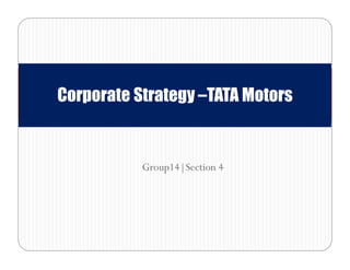 Group14|Section 4
Corporate Strategy –TATA Motors
 