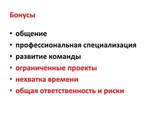 Бонусы

•   общение
•   профессиональная специализация
•   развитие команды
•   ограниченные проекты
•   нехватка времени
•   общая ответственность и риски
 