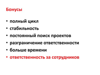 Бонусы

•   полный цикл
•   стабильность
•   постоянный поиск проектов
•   разграничение ответственности
•   больше времени
•   ответственность за сотрудников
 