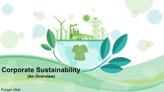 Corporate Sustainability
(An Overview)
Furqan Ullah
 