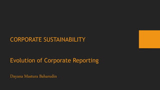 Evolution of Corporate Reporting
Dayana Mastura Baharudin
CORPORATE SUSTAINABILITY
 