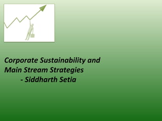 Corporate Sustainability and Main Stream Strategies - Siddharth Setia 