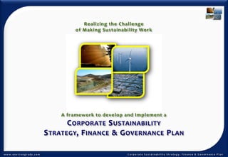 Realizing the Challenge  of Making Sustainability Work A framework to develop and Implement a  Corporate Sustainability Strategy, Finance & Governance Plan 