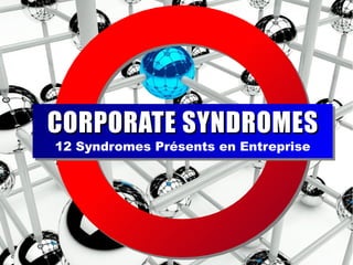12 Syndromes Présents en Entreprise
CORPORATE SYNDROMESCORPORATE SYNDROMES
 