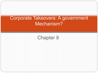 Chapter 8
Corporate Takeovers: A government
Mechanism?
 