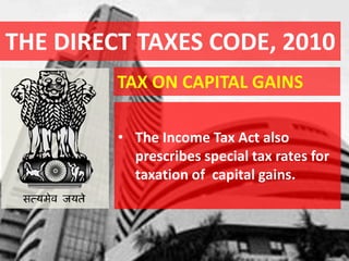 THE DIRECT TAXES CODE, 2010
TAX ON CAPITAL GAINS
• The Income Tax Act also
prescribes special tax rates for
taxation of capital gains.
 