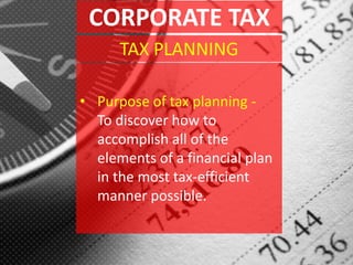 CORPORATE TAX
• Purpose of tax planning -
To discover how to
accomplish all of the
elements of a financial plan
in the most tax-efficient
manner possible.
TAX PLANNING
 