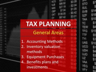 TAX PLANNING
1. Accounting Methods
2. Inventory valuation
methods
3. Equipment Purchases
4. Benefits plans and
investments
General Areas
 