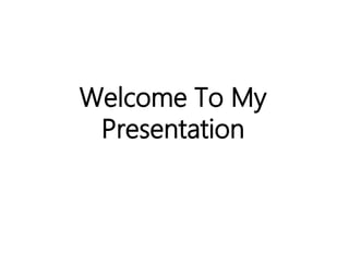 Welcome To My
Presentation
 