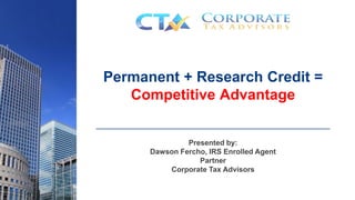 Permanent + Research Credit =
Competitive Advantage
Presented by:
Dawson Fercho, IRS Enrolled Agent
Partner
Corporate Tax Advisors
 
