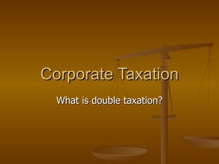 Corporate Taxation What is double taxation? 