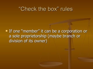 If one “member” it can be a corporation or a sole proprietorship (maybe branch or division of its owner) “Check the box” rules  
