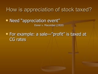 Need “appreciation event” Eisner v. Macomber (1920) For example: a sale—”profit” is taxed at CG rates How is appreciation of stock taxed? 