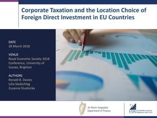 Corporate Taxation and the Location Choice of
Foreign Direct Investment in EU Countries
DATE
28 March 2018
VENUE
Royal Economic Society 2018
Conference, University of
Sussex, Brighton
AUTHORS
Ronald B. Davies
Iulia Siedschlag
Zuzanna Studnicka
 