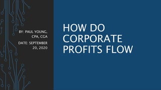 HOW DO
CORPORATE
PROFITS FLOW
BY: PAUL YOUNG,
CPA, CGA
DATE: SEPTEMBER
20, 2020
 