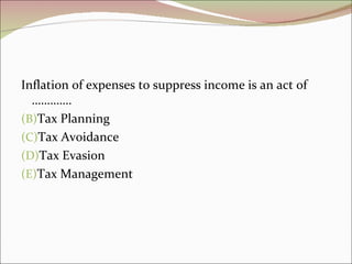 Inflation of expenses to suppress income is an act of
  ………….
(B)Tax Planning
(C)Tax Avoidance
(D)Tax Evasion
(E)Tax Manag...