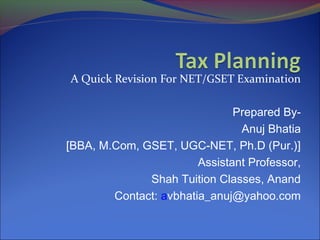 A Quick Revision For NET/GSET Examination

                               Prepared By-
                                Anuj Bhatia
[BBA, M.Com, GSET, UGC-NET, Ph.D (Pur.)]
                        Assistant Professor,
              Shah Tuition Classes, Anand
        Contact: avbhatia_anuj@yahoo.com
 