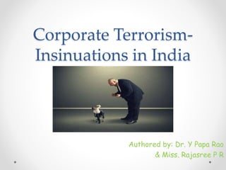 Corporate Terrorism-
Insinuations in India
Authored by: Dr. Y Papa Rao
& Miss. Rajasree P R
 