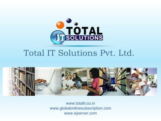 Total IT Solutions Pvt. Ltd. www.totalit.co.in www.globalonlinesubscription.com www.ejserver.com 