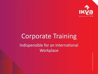 Corporate Training
Indispensible for an International
Workplace
 
