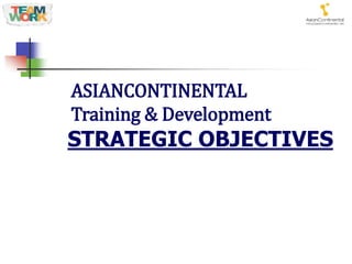 STRATEGIC OBJECTIVES
ASIANCONTINENTAL
Training & Development
 