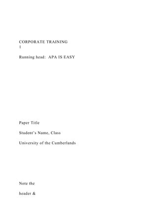 CORPORATE TRAINING
1
Running head: APA IS EASY
Paper Title
Student’s Name, Class
University of the Cumberlands
Note the
header &
 